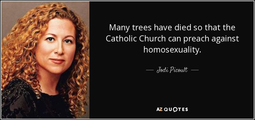 Many trees have died so that the Catholic Church can preach against homosexuality. - Jodi Picoult