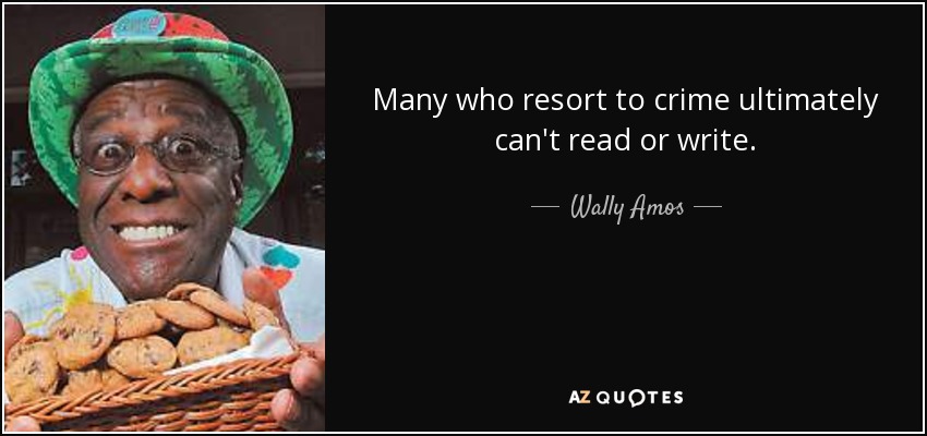 Many who resort to crime ultimately can't read or write. - Wally Amos