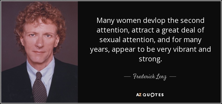 Many women devlop the second attention, attract a great deal of sexual attention, and for many years, appear to be very vibrant and strong. - Frederick Lenz