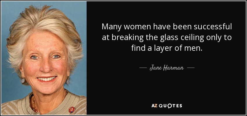 Many women have been successful at breaking the glass ceiling only to find a layer of men. - Jane Harman