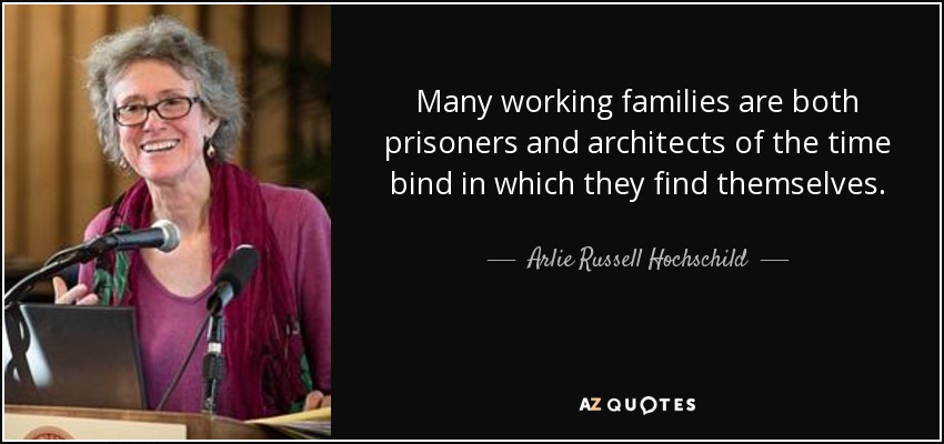 Many working families are both prisoners and architects of the time bind in which they find themselves. - Arlie Russell Hochschild