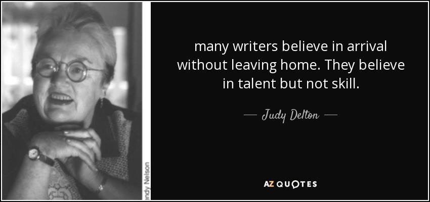 many writers believe in arrival without leaving home. They believe in talent but not skill. - Judy Delton