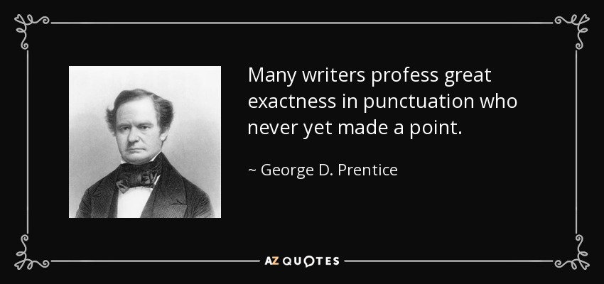 Many writers profess great exactness in punctuation who never yet made a point. - George D. Prentice