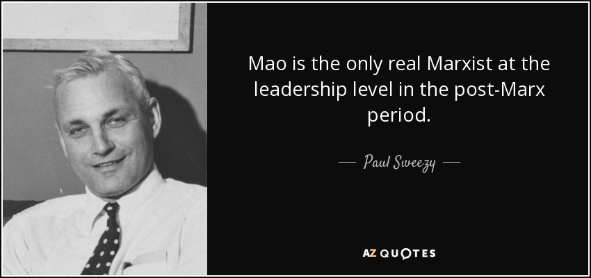 Mao is the only real Marxist at the leadership level in the post-Marx period. - Paul Sweezy