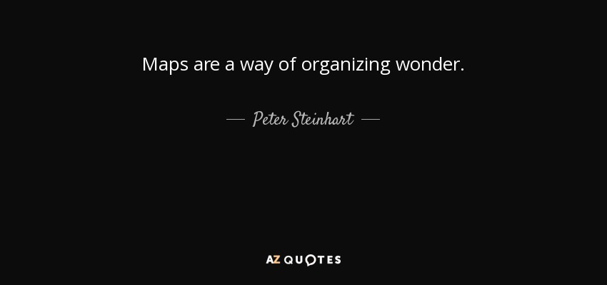 Maps are a way of organizing wonder. - Peter Steinhart
