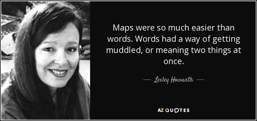 Maps were so much easier than words. Words had a way of getting muddled, or meaning two things at once. - Lesley Howarth