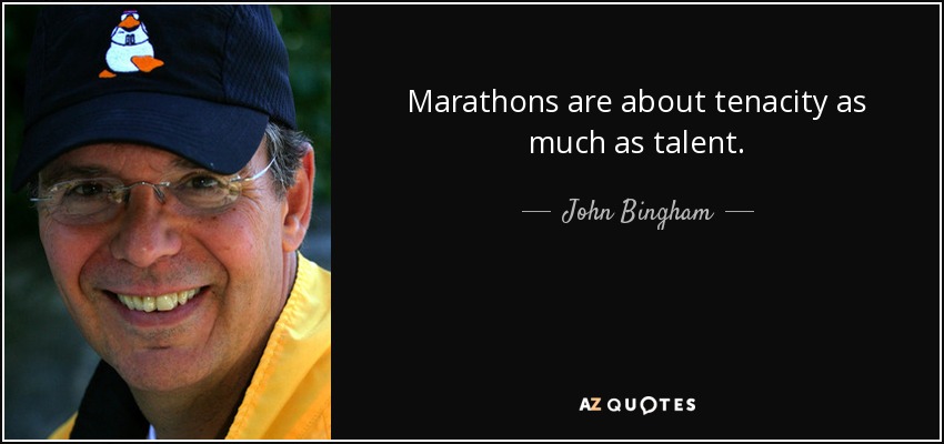 Marathons are about tenacity as much as talent. - John Bingham