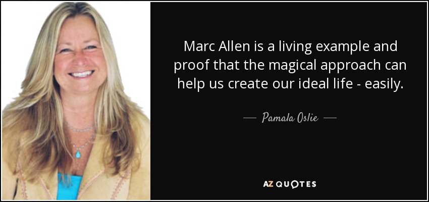 Marc Allen is a living example and proof that the magical approach can help us create our ideal life - easily. - Pamala Oslie
