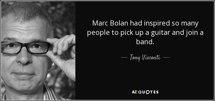 Marc Bolan had inspired so many people to pick up a guitar and join a band. - Tony Visconti