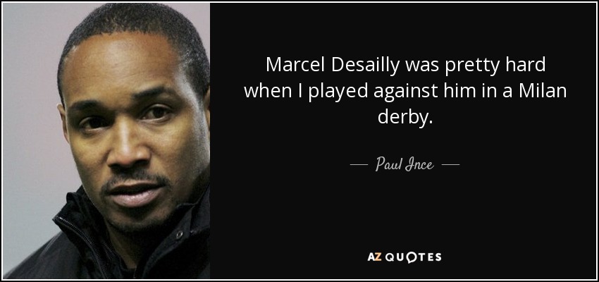 Marcel Desailly was pretty hard when I played against him in a Milan derby. - Paul Ince