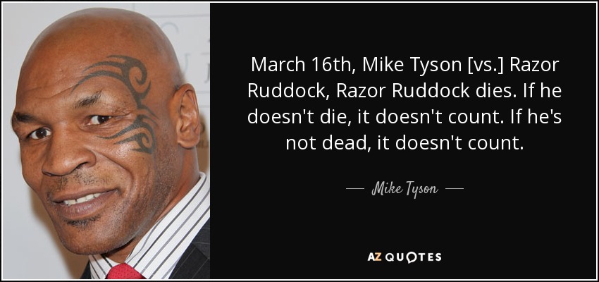 March 16th, Mike Tyson [vs.] Razor Ruddock, Razor Ruddock dies. If he doesn't die, it doesn't count. If he's not dead, it doesn't count. - Mike Tyson