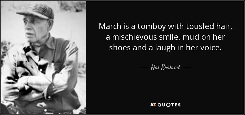 Hal Borland quote: March is a tomboy with tousled hair, a mischievous smile ...