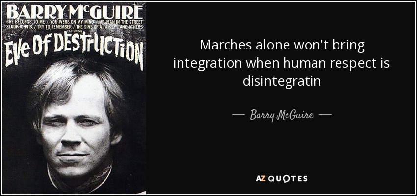 Marches alone won't bring integration when human respect is disintegratin - Barry McGuire