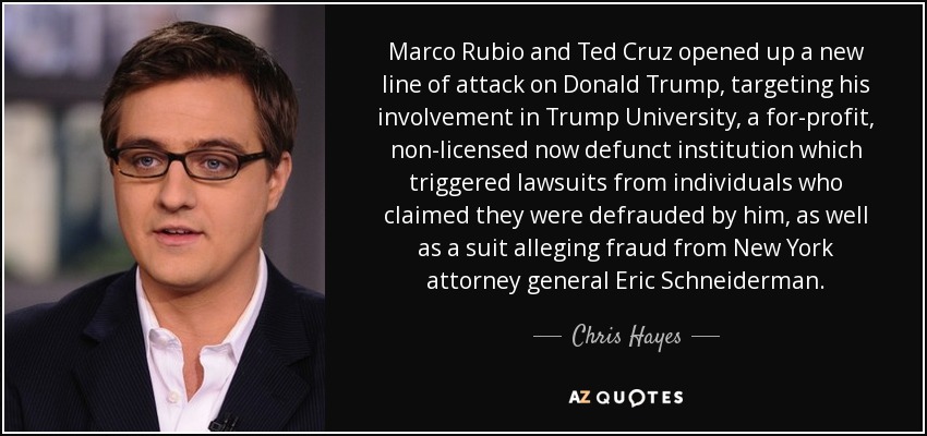 Marco Rubio and Ted Cruz opened up a new line of attack on Donald Trump, targeting his involvement in Trump University, a for-profit, non-licensed now defunct institution which triggered lawsuits from individuals who claimed they were defrauded by him, as well as a suit alleging fraud from New York attorney general Eric Schneiderman. - Chris Hayes