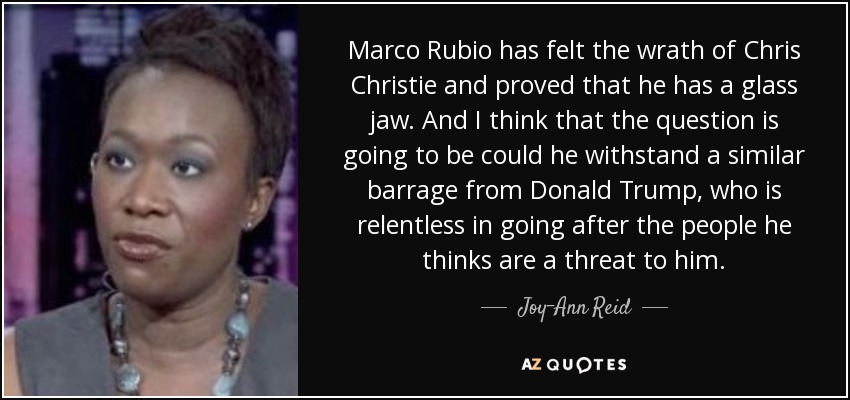 Marco Rubio has felt the wrath of Chris Christie and proved that he has a glass jaw. And I think that the question is going to be could he withstand a similar barrage from Donald Trump, who is relentless in going after the people he thinks are a threat to him. - Joy-Ann Reid