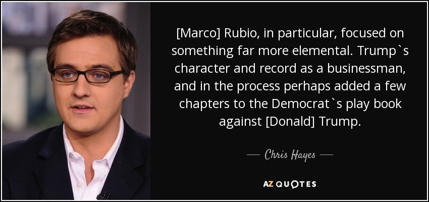 [Marco] Rubio, in particular, focused on something far more elemental. Trump`s character and record as a businessman, and in the process perhaps added a few chapters to the Democrat`s play book against [Donald] Trump. - Chris Hayes