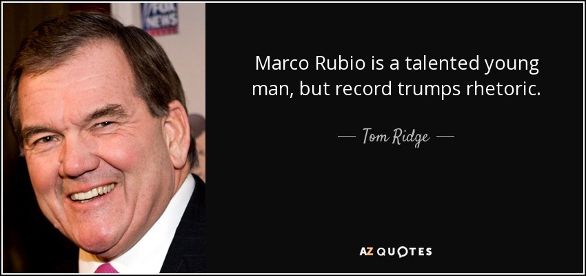 Marco Rubio is a talented young man, but record trumps rhetoric. - Tom Ridge