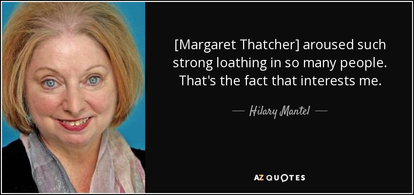 [Margaret Thatcher] aroused such strong loathing in so many people. That's the fact that interests me. - Hilary Mantel