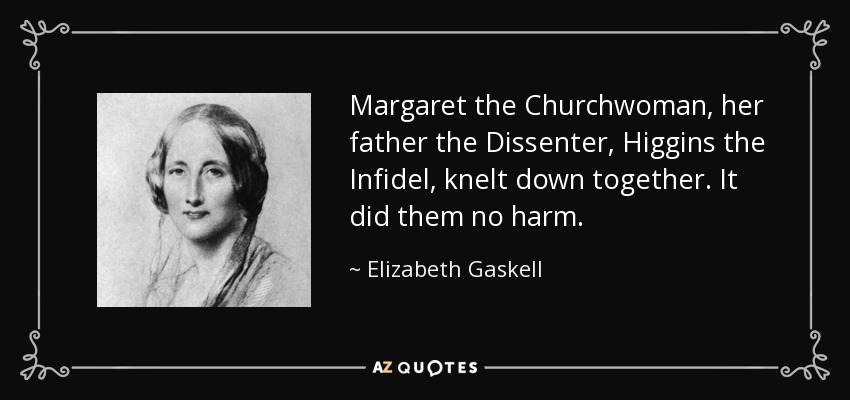 Margaret the Churchwoman, her father the Dissenter, Higgins the Infidel, knelt down together. It did them no harm. - Elizabeth Gaskell