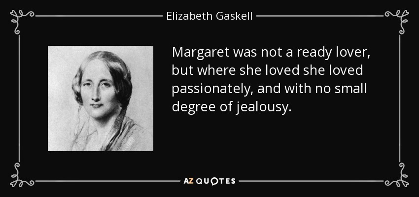 Margaret was not a ready lover, but where she loved she loved passionately, and with no small degree of jealousy. - Elizabeth Gaskell