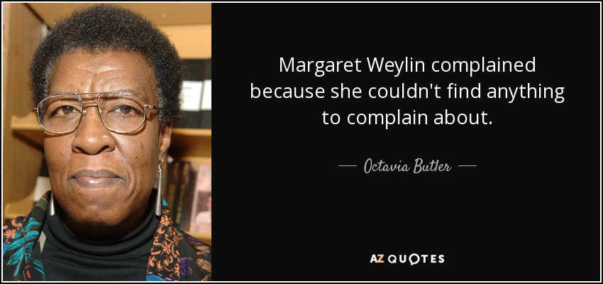 Margaret Weylin complained because she couldn't find anything to complain about. - Octavia Butler