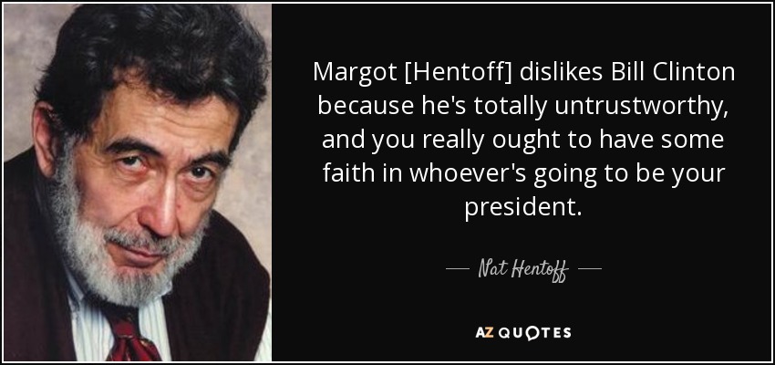 Margot [Hentoff] dislikes Bill Clinton because he's totally untrustworthy, and you really ought to have some faith in whoever's going to be your president. - Nat Hentoff