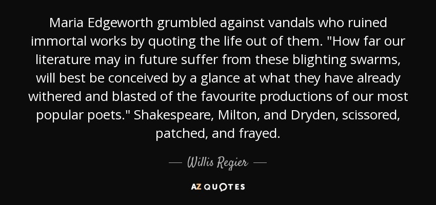 Maria Edgeworth grumbled against vandals who ruined immortal works by quoting the life out of them. 