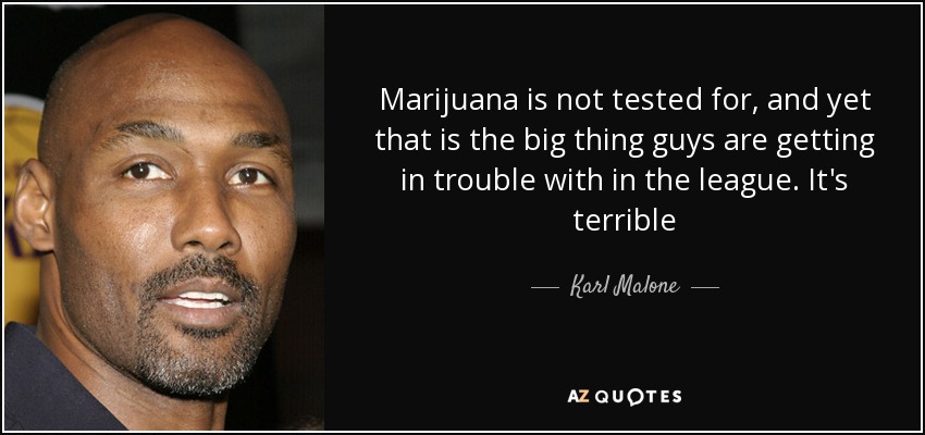 Marijuana is not tested for, and yet that is the big thing guys are getting in trouble with in the league. It's terrible - Karl Malone