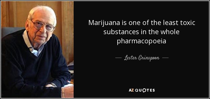 Marijuana is one of the least toxic substances in the whole pharmacopoeia - Lester Grinspoon