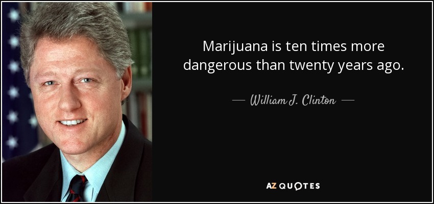Marijuana is ten times more dangerous than twenty years ago. - William J. Clinton