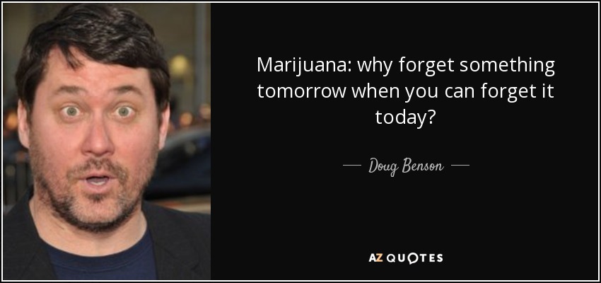 Marijuana: why forget something tomorrow when you can forget it today? - Doug Benson