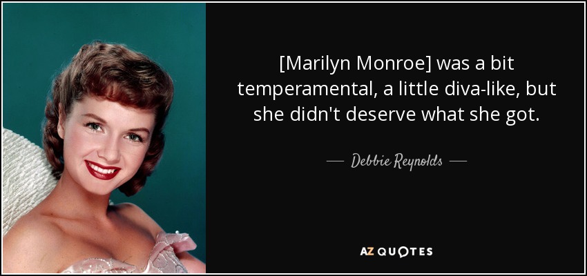 [Marilyn Monroe] was a bit temperamental, a little diva-like, but she didn't deserve what she got. - Debbie Reynolds