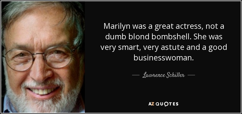 Marilyn was a great actress, not a dumb blond bombshell. She was very smart, very astute and a good businesswoman. - Lawrence Schiller