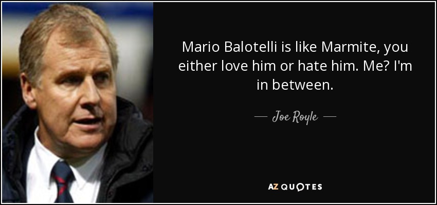 Mario Balotelli is like Marmite, you either love him or hate him. Me? I'm in between. - Joe Royle