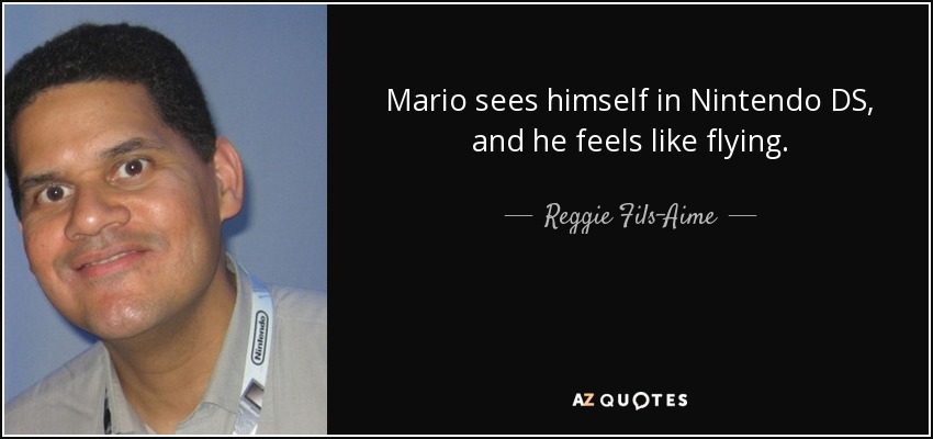 Mario sees himself in Nintendo DS, and he feels like flying. - Reggie Fils-Aime