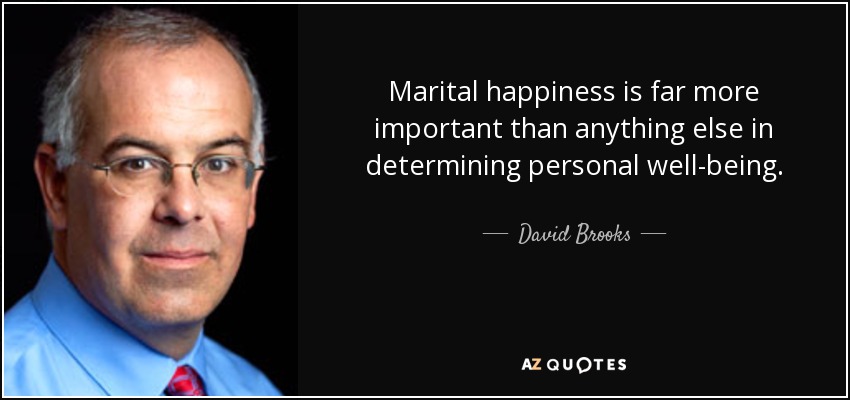 Marital happiness is far more important than anything else in determining personal well-being. - David Brooks