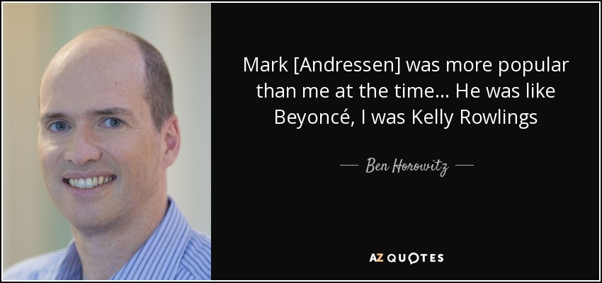 Mark [Andressen] was more popular than me at the time ... He was like Beyoncé, I was Kelly Rowlings - Ben Horowitz