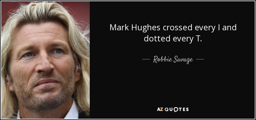Mark Hughes crossed every I and dotted every T. - Robbie Savage