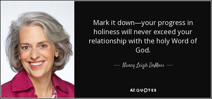 Mark it down—your progress in holiness will never exceed your relationship with the holy Word of God. - Nancy Leigh DeMoss