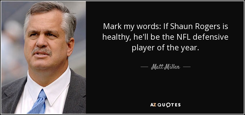 Mark my words: If Shaun Rogers is healthy, he'll be the NFL defensive player of the year. - Matt Millen