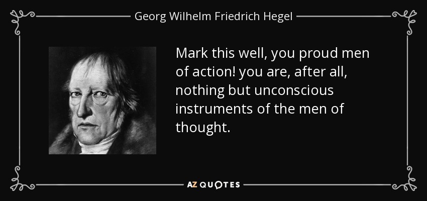 Mark this well, you proud men of action! you are, after all, nothing but unconscious instruments of the men of thought. - Georg Wilhelm Friedrich Hegel