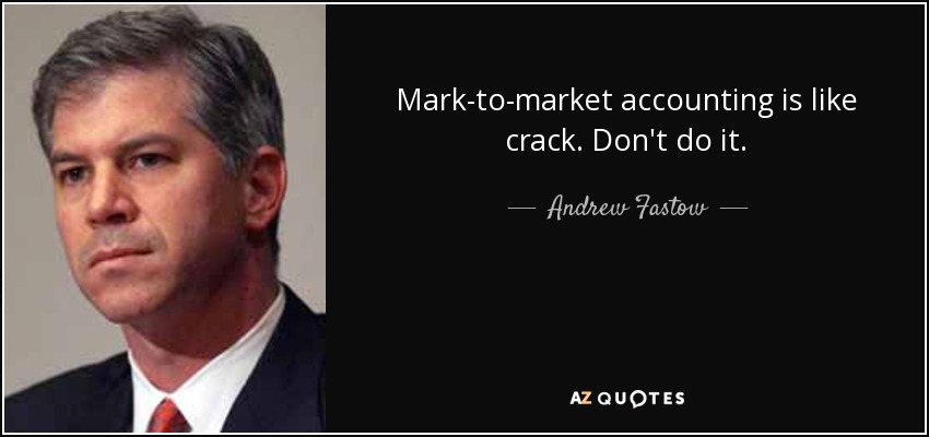 Mark-to-market accounting is like crack. Don't do it. - Andrew Fastow