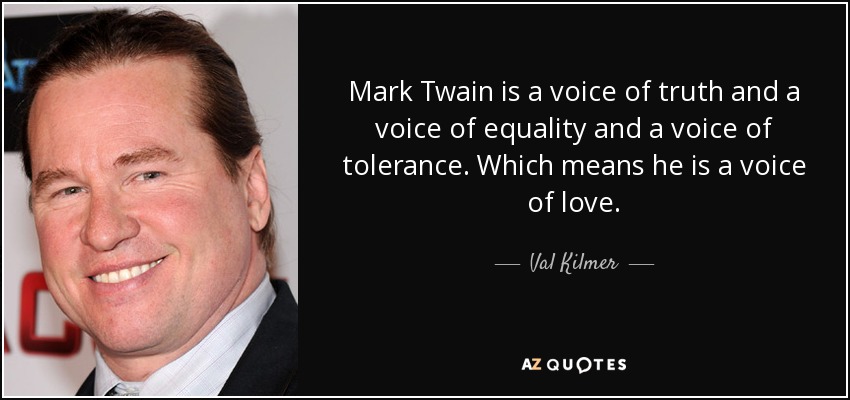 Mark Twain is a voice of truth and a voice of equality and a voice of tolerance. Which means he is a voice of love. - Val Kilmer