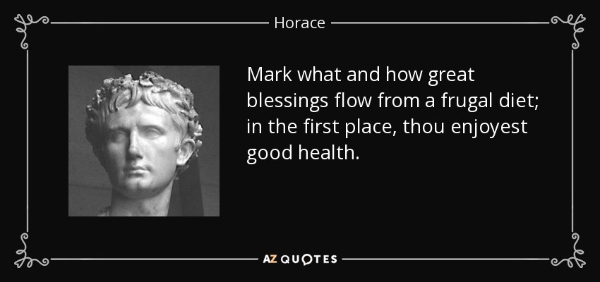 Mark what and how great blessings flow from a frugal diet; in the first place, thou enjoyest good health. - Horace