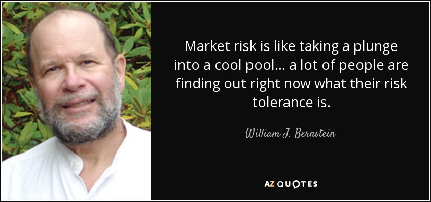 Market risk is like taking a plunge into a cool pool ... a lot of people are finding out right now what their risk tolerance is. - William J. Bernstein