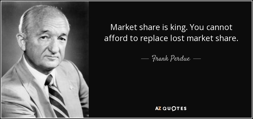 Market share is king. You cannot afford to replace lost market share. - Frank Perdue