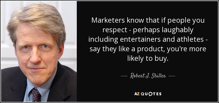 Marketers know that if people you respect - perhaps laughably including entertainers and athletes - say they like a product, you're more likely to buy. - Robert J. Shiller