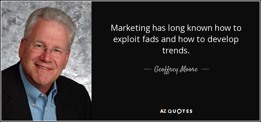Marketing has long known how to exploit fads and how to develop trends. - Geoffrey Moore