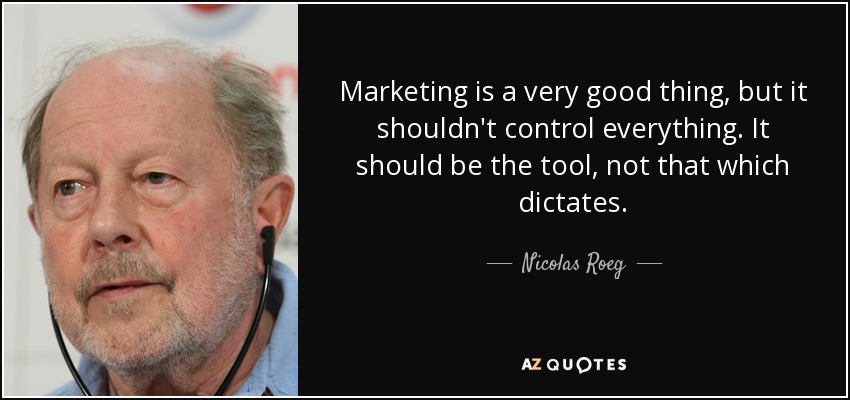 Marketing is a very good thing, but it shouldn't control everything. It should be the tool, not that which dictates. - Nicolas Roeg