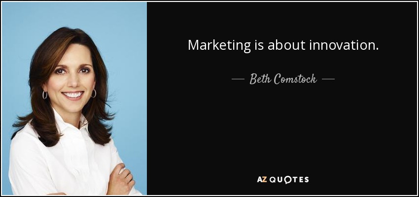 Marketing is about innovation. - Beth Comstock